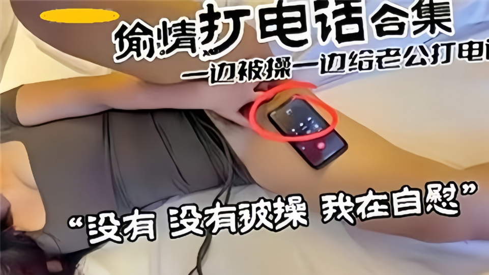 【偷情打电话合集】一边被操一边给老公打电话